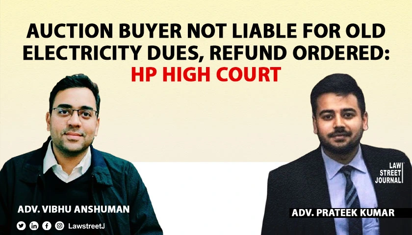 Auction Purchaser Not Liable for Previous Owners Electricity Arrears Himachal Pradesh High Court Rules Against HPSEBL