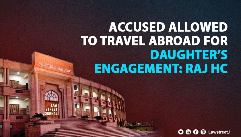 Rajasthan High Court permits accused to travel abroad for daughters engagement