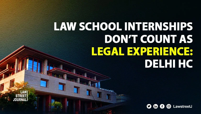 Law School Internships Do Not Qualify as Legal Practice Experience Delhi HC