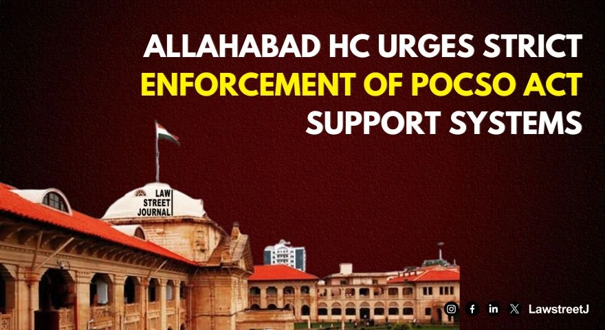 Allahabad HC calls for rigorous enforcement of POCSO Act Support Systems for child victims