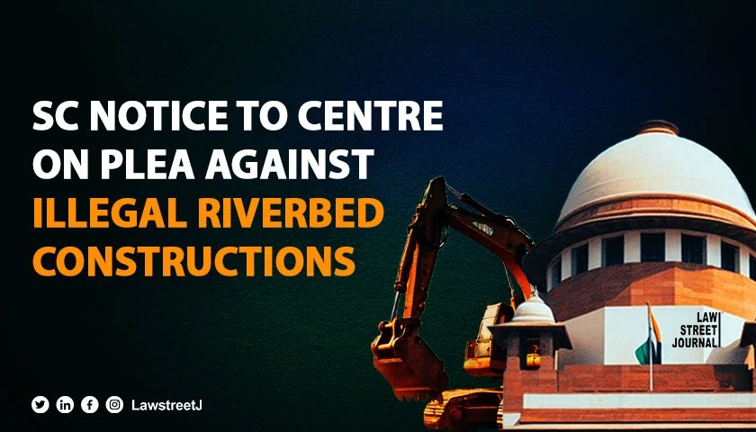 SC notice to Centre others on plea against unauthorised constructions on riverbeds