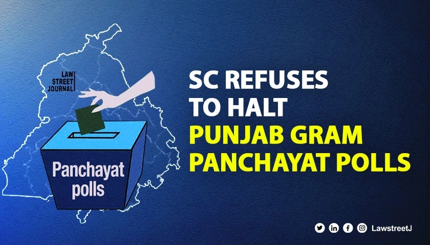 Staying election a grave thing will result in chaos SC refuses to halt ongoing Punjab gram panchayat polls