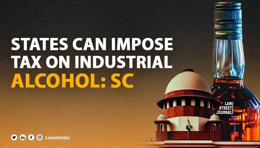 SC upholds power of States to impose tax on industrial alcohal