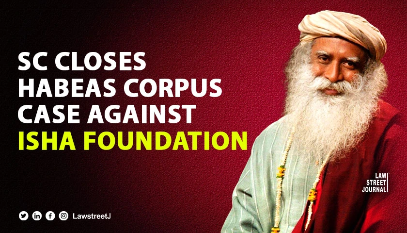 Inappropriate for the High Court to enlarge ambit of habeas corpus plea SC closes proceedings against Isha Foundation