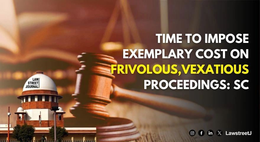 Time to impose exemplary cost on frivolous vexatious proceedings SC