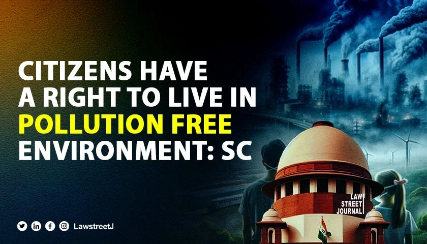 Citizens have a right to live in pollution free environment SC