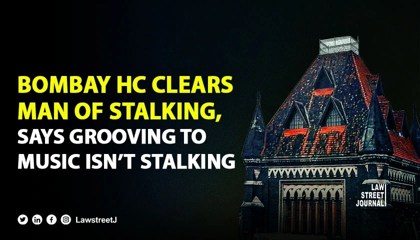 Bombay High Court exonerates man of stalking charges rules head grooving to music does not constitute stalking