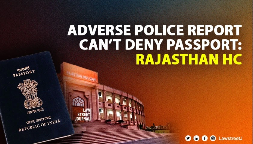 Rajasthan High Court rules adverse police verification cannot deny passport upholds Citizens Rights