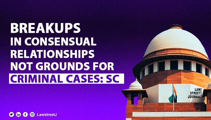 Consensual relationship or breakup can't be given colour of criminality: SC [Read Judgment]