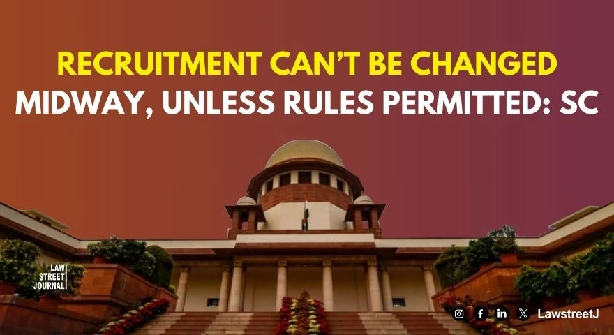 Recruitment can't be changed midway, unless rules permitted: SC
