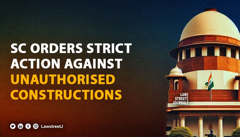 SC calls for iron hand approach on unauthorised constructions