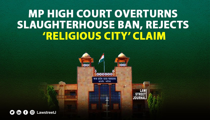 Madhya Pradesh HC overturns Municipal Council’s denial of slaughterhouse permit, rejects ‘religious city’ argument