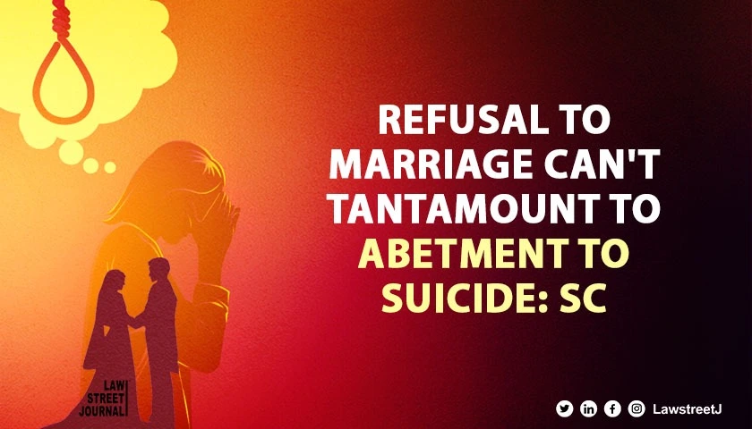 refusal-to-marriage-cant-tantamount-to-abetment-to-suicide-sc