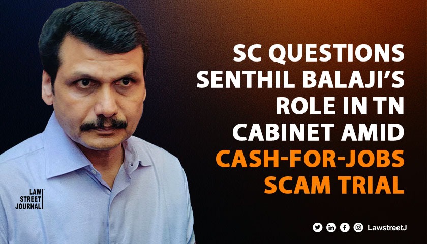 SC questions continuance of Senthil Balaji in TN Cabinet in trial in cash for jobs scam