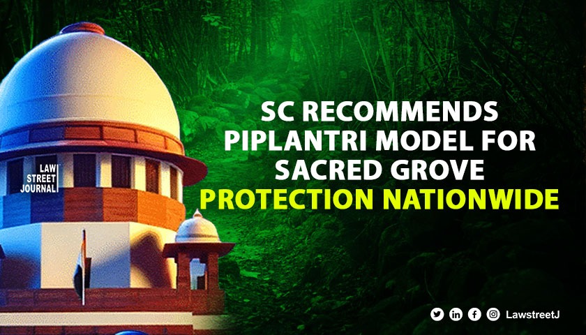 SC appreciates Rajasthan's Piplantri model; recommends Centre to develop policy for protecting sacred groves, involving local community 