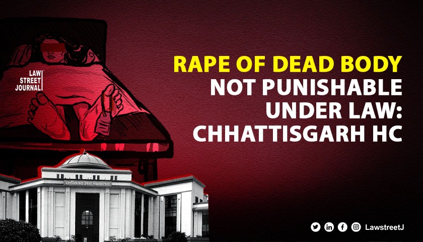 Chhattisgarh HC rules rape of dead body not punishable under existing rape laws emphasises need for legislative change