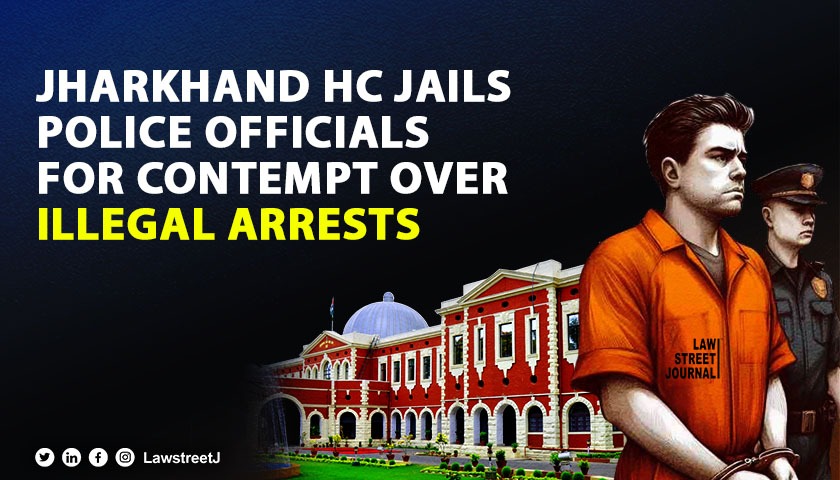 Jharkhand HC holds police officials guilty of contempt for violating arrest guidelines 