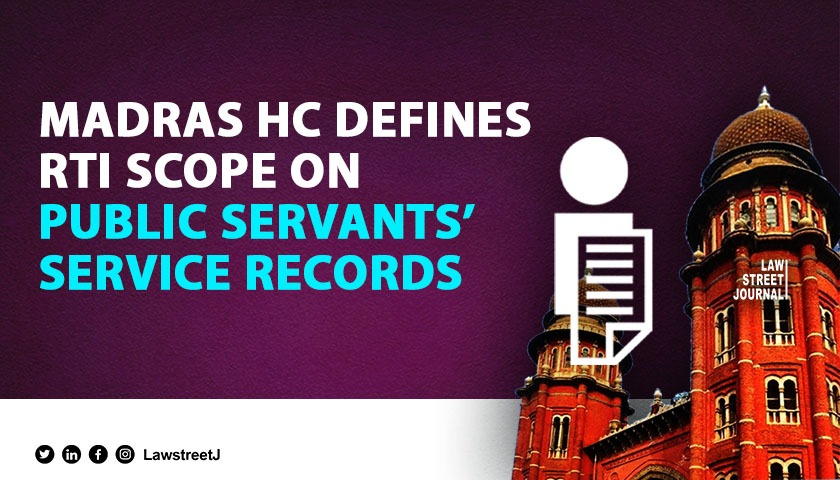Madras High Court clarifies scope of public servants service record disclosure under RTI Act 