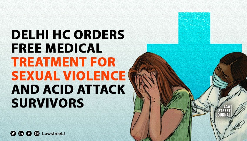 Delhi HC Orders Free Medical Treatment for Sexual Violence and Acid Attack Survivors