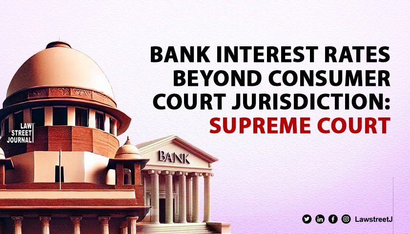 Administrative policy decision of banks or rate of interest can't come under purview of Consumer Commission: SC