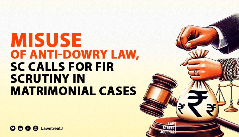 Growing tendency to misuse anti Dowry law courts must carefully scrutinize matrimonial conflicts SC