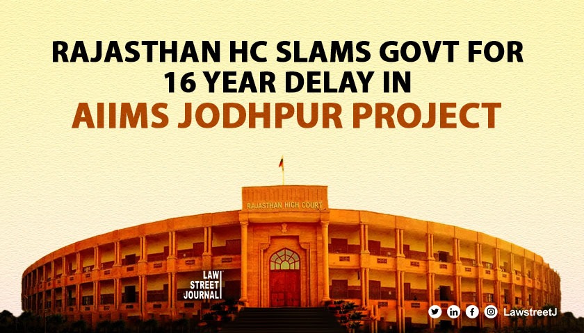 Rajasthan HC slams govt over 16 Year delay in AIIMS Jodhpur Projects Warns of Rs 50 Crore Penalty
