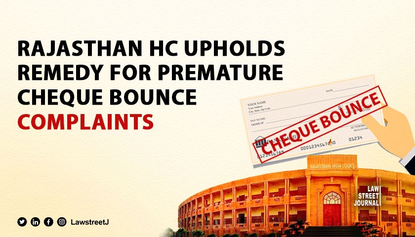 Rajasthan High Court upholds remedy for premature cheque bounce complaints emphasises Ubi Jus Ibi Remedium 