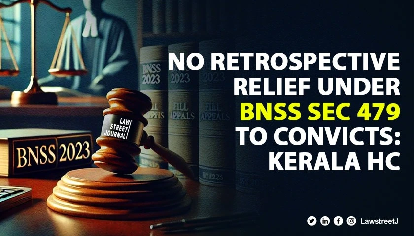 Kerala HC denies retrospective benefit of BNSS Section 479 to convicted prisoners