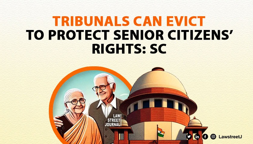 Tribunals under senior citizens protection law can order eviction: SC