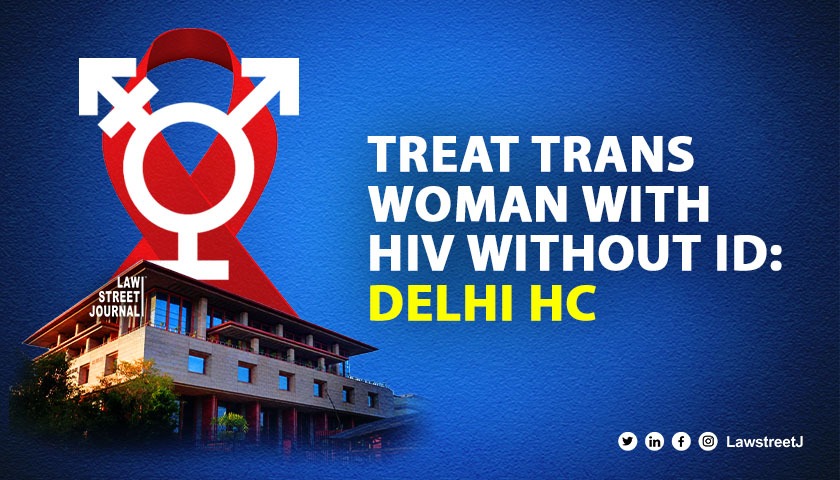 Delhi HC Directs Lok Nayak Hospital to treat Trans Woman with HIV waives ID requirements 