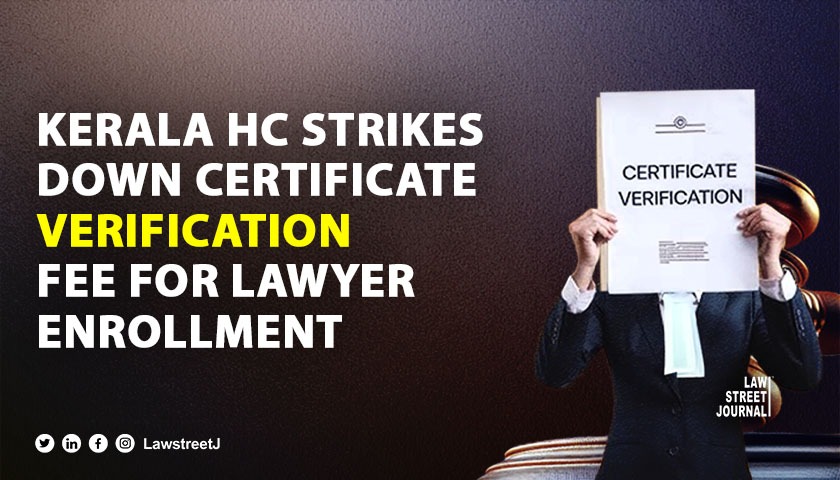 KERALA HIGH COURT BARS CERTIFICATE VERIFICATION FEE FOR LAWYER ENROLLMENT 