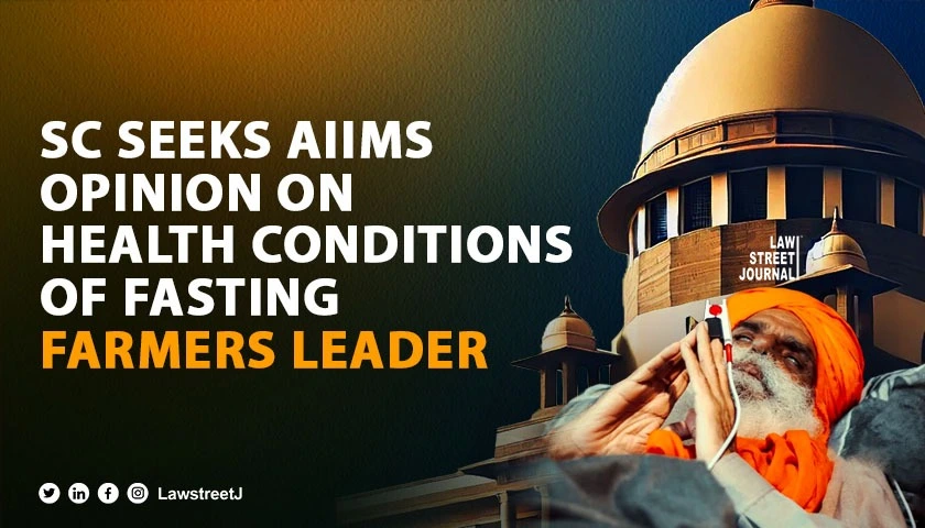 SC seeks AIIMS opinion on health conditions of fasting farmers leader
