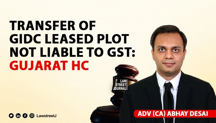 Gujarat High Court rules transfer of GIDC leased plot not liable to GST directs refunds within three months