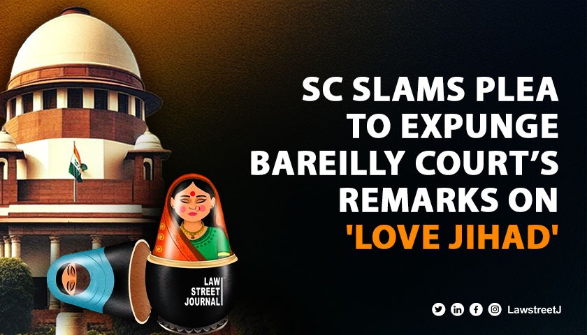 SC castigates man for plea to expunge remarks by Bareilly court on the basis of evidence in 'Love Jihad' case