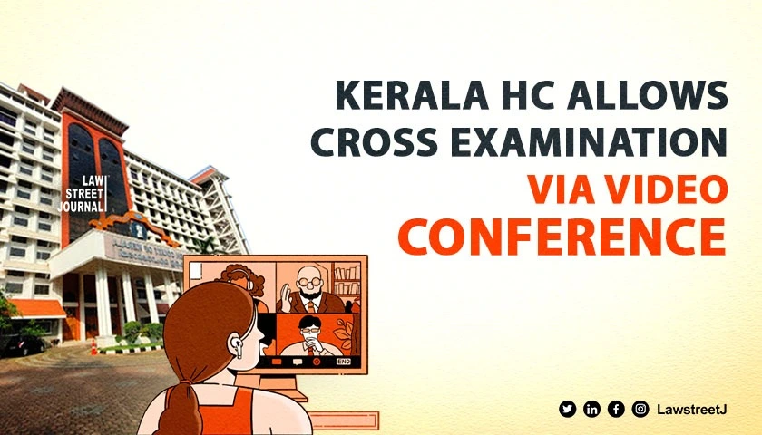 Kerala High Court allows cross examination of witnesses via video conference emphasises technology adaptation