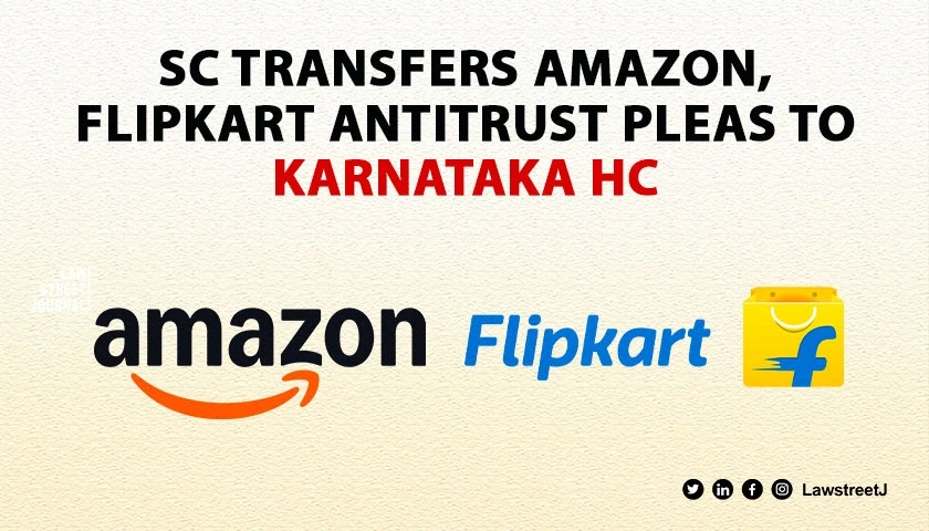 SC transfers pleas on anti competitive practices by Amazon Flipkart to Ktka HC for adjudication