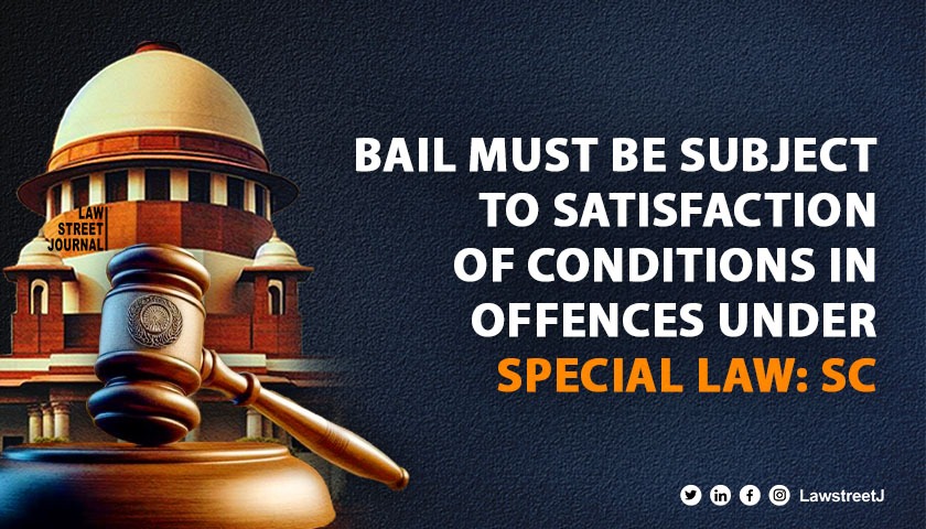 Bail must be subject to satisfaction of conditions in offences under special law: SC