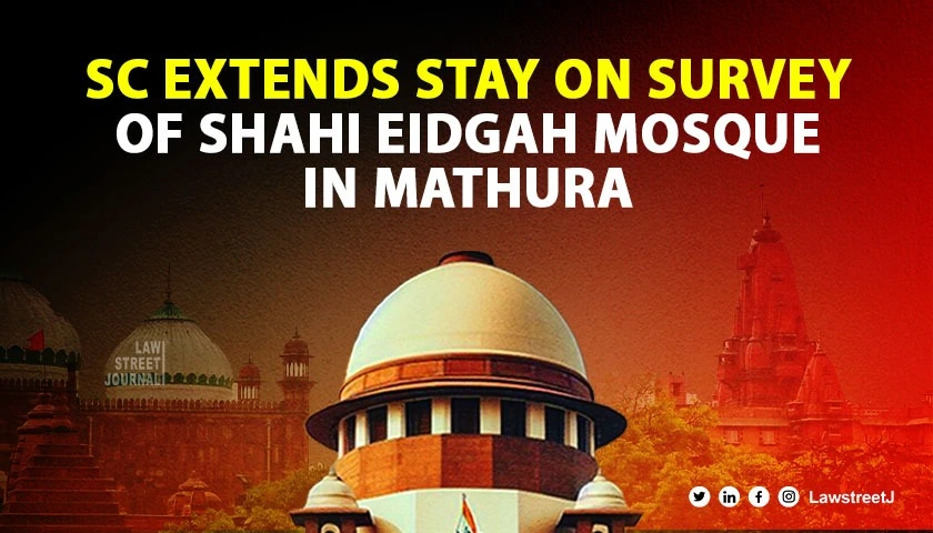 SC extends stay on survey of Shahi Eidgah mosque adjacent to Krishna Janmabhoomi temple in Mathura