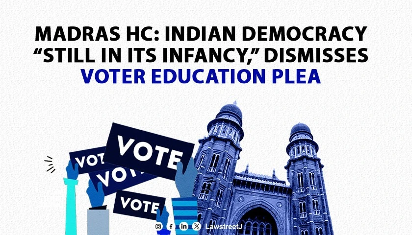 Madras High Court observes Indian democracy still in its infancy while dismissing voter education plea