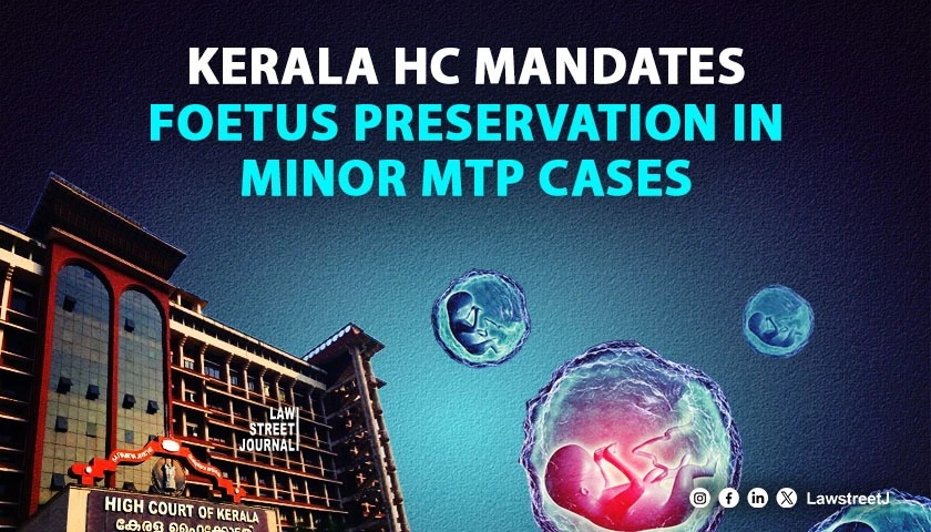 Kerala High Court mandates fetus preservation in minor victims MTP cases calls for legislative action