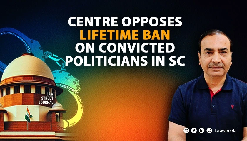 Govt opposes PIL in SC by Ashwini Upadhyay seeking lifetime ban on convicted politicians