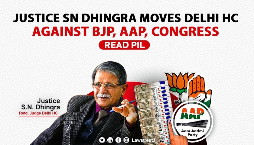 Justice SN Dhingra Moves Delhi HC against AAP and other  political parties over Poll Freebies and Bribery