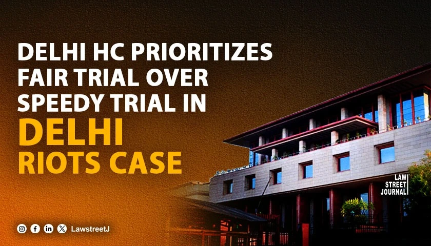 Delhi High Court prioritizes fair trial over speedy trial in Delhi Riots Case