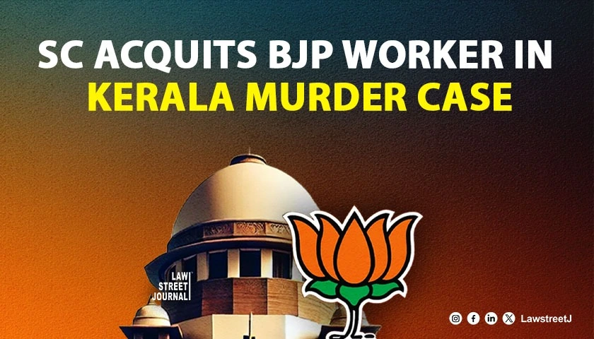 Supreme Court acquits BJP worker in Kerala Murder Case over unreliable witness testimony