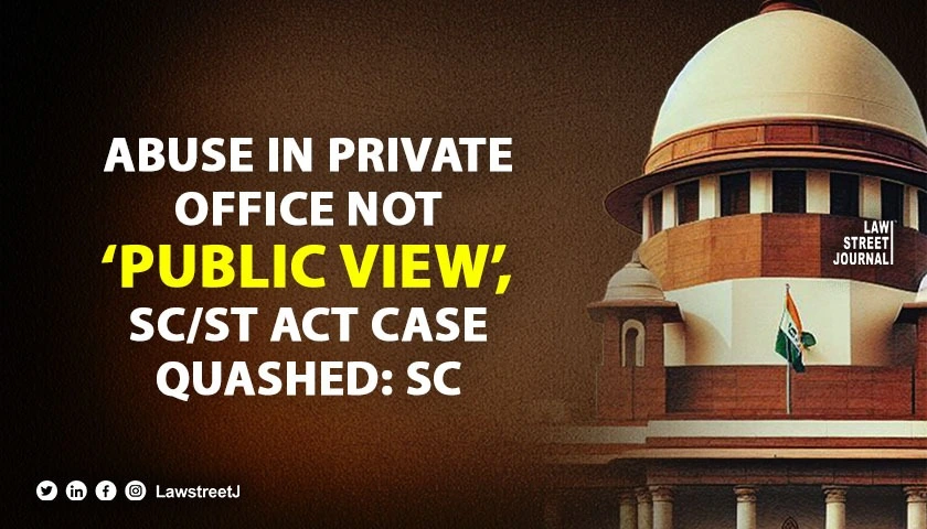 Essential for abuse to be in public view for making out offence under SC ST Act SC