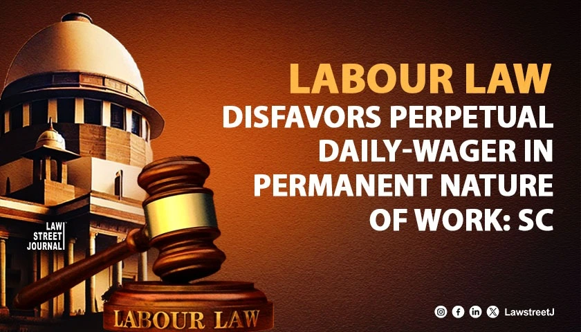 Labour law disfavors perpetual daily wager in permanent nature of work SC