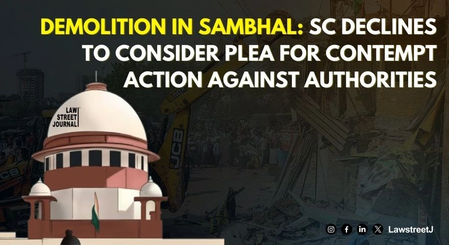 Demolition in Sambhal SC declines to consider plea for contempt action against authorities