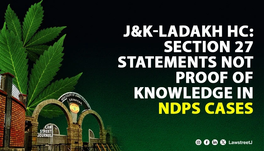 Jammu and Kashmir and Ladakh High Court rules Section 27 statements insufficient to prove knowledge in NDPS cases