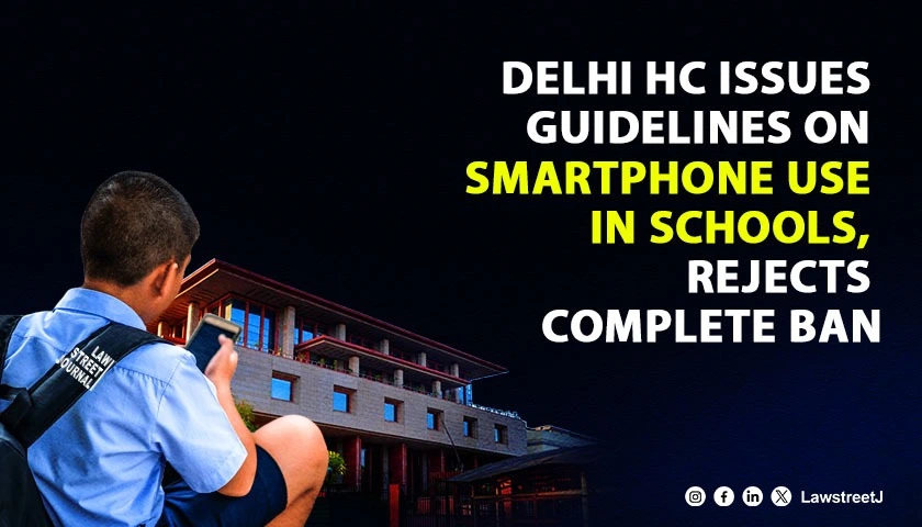 Delhi High Court issues new guidelines on smartphone use in schools rejects complete ban
