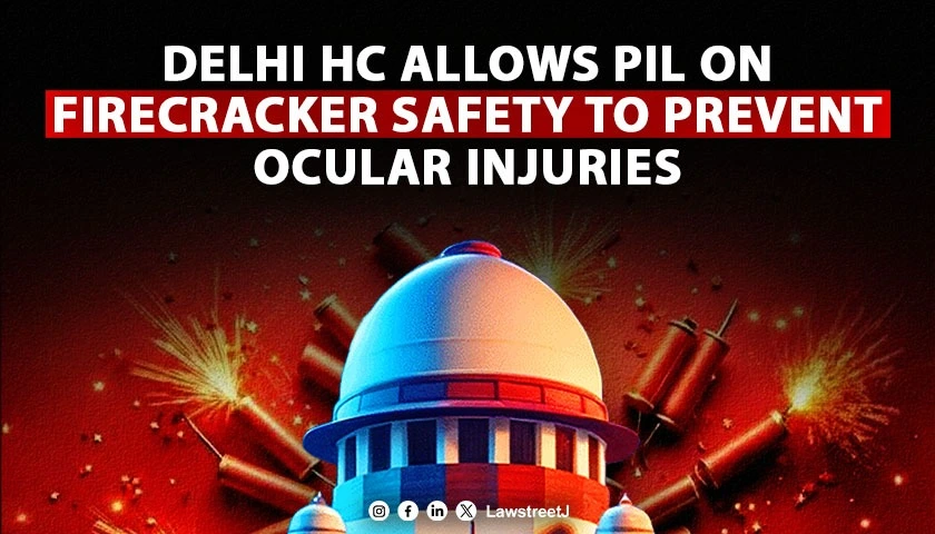 Delhi HC allows PIL on firecracker safety to prevent ocular injuries permits amendment to prevent other injuries